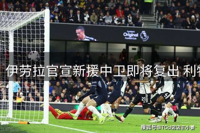 伊劳拉官宣新援中卫即将复出 利物浦防线警报暂解除
