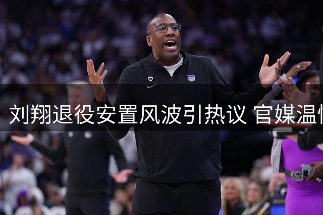 刘翔退役安置风波引热议 官媒温情表态折射英雄隐痛