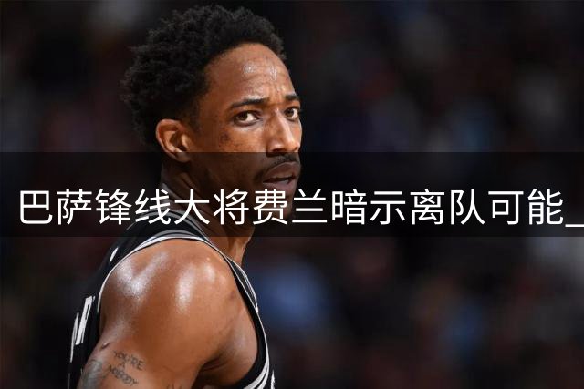 巴萨锋线大将费兰暗示离队可能 巴黎高薪+恩里克成关键筹码
