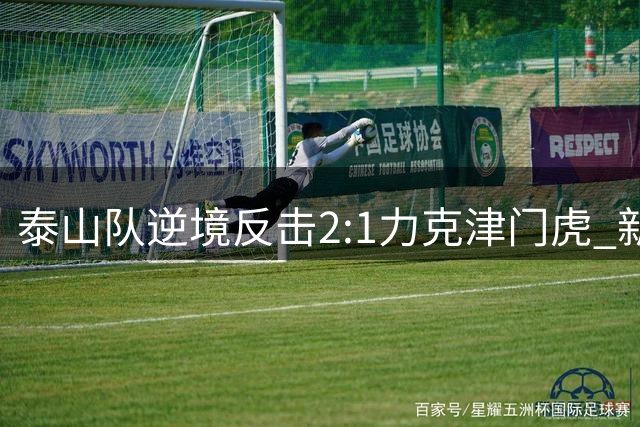 泰山队逆境反击2:1力克津门虎 新老交替演绎经典逆转