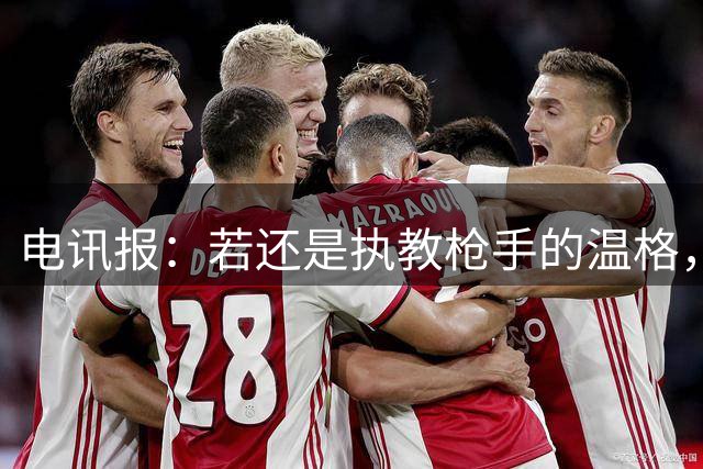 电讯报：若还是执教枪手的温格，会犀利痛斥因凡蒂诺的计划