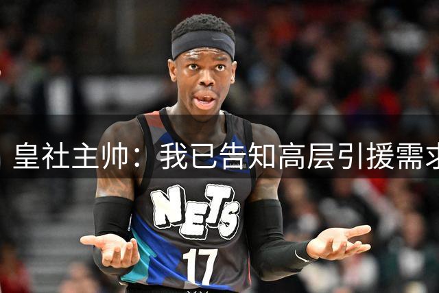 皇社主帅：我已告知高层引援需求，我不是公开要求签人的教练