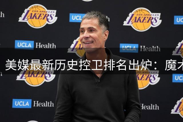 美媒最新历史控卫排名出炉：魔术师力压库里居首 现役三人入榜