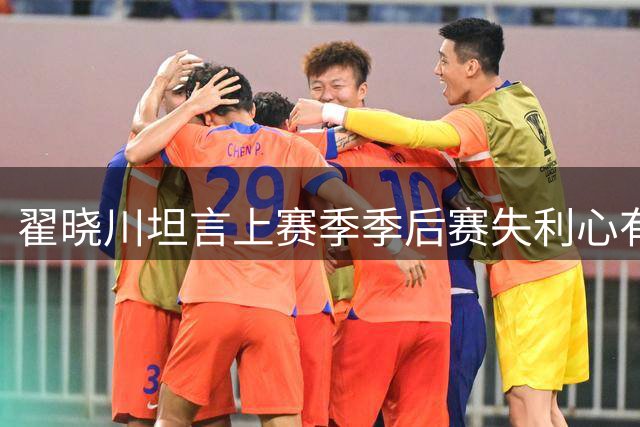 翟晓川坦言上赛季季后赛失利心有不甘