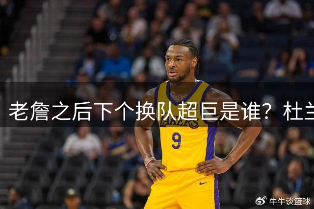 老詹之后下个换队超巨是谁？杜兰特欧文最有可能