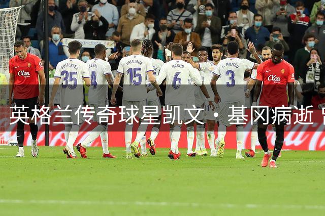 英格兰传奇球星凯文·基冈病逝 曾两度荣膺欧洲足球先生