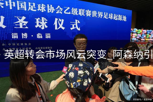 英超转会市场风云突变 阿森纳引援策略遭遇价格战狙击