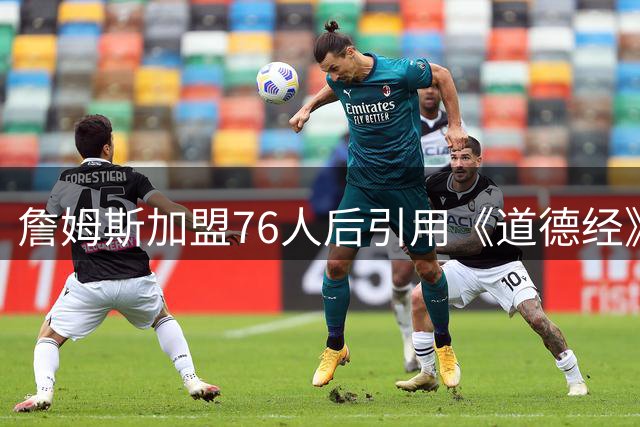 詹姆斯加盟76人后引用《道德经》自勉 却误标为《孙子兵法》引热议