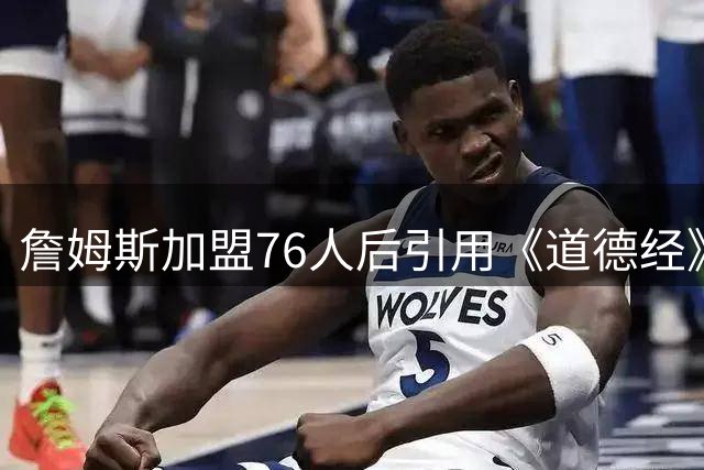 詹姆斯加盟76人后引用《道德经》自勉 却误标为《孙子兵法》引热议