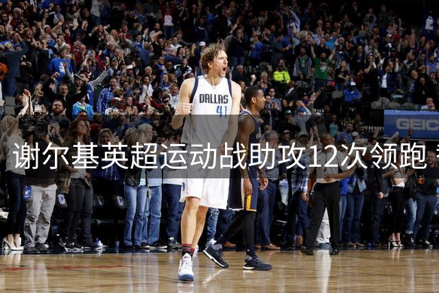 谢尔基英超运动战助攻12次领跑 替补双助攻助曼城逆转