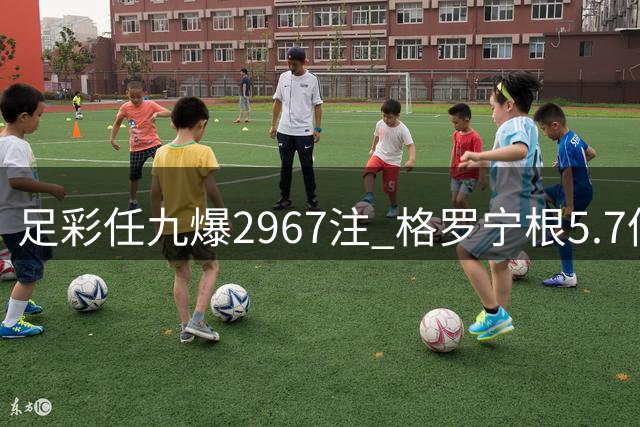 足彩任九爆2967注 格罗宁根5.7倍冷负夺眼球