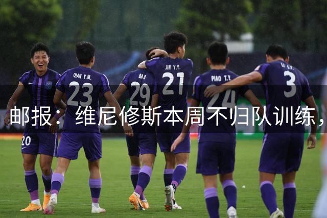 邮报：维尼修斯本周不归队训练，其50%广告收入归皇马