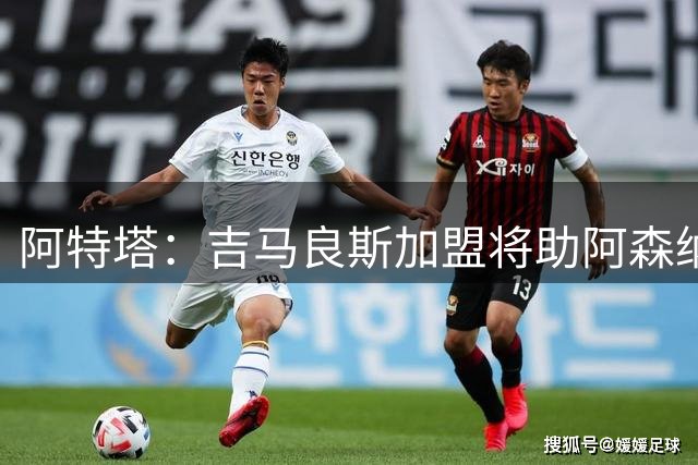 阿特塔：吉马良斯加盟将助阿森纳“更上层楼”